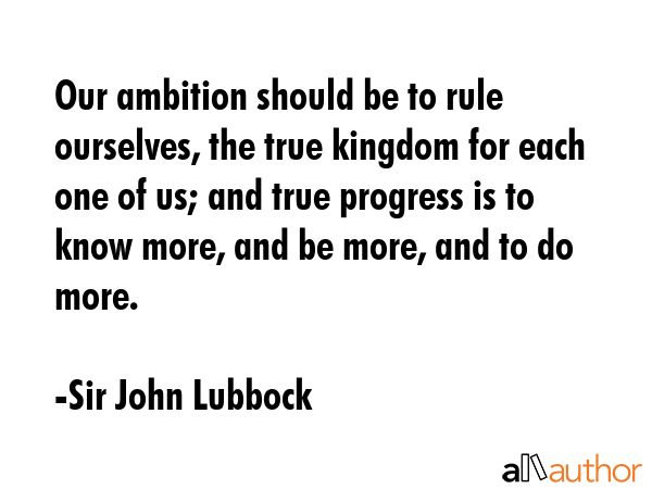Our ambition should be to rule ourselves, the true kingdom for each one of us; and true progress is... - Sir John Lubbock Quote GIF