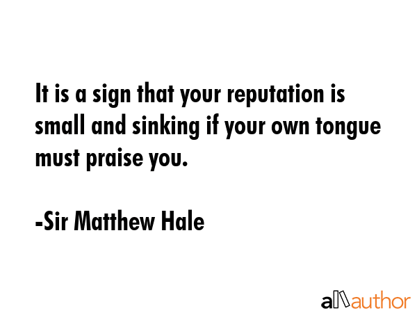 It is a sign that your reputation is small and sinking if your own tongue must praise you. - Sir Matthew Hale Quote GIF