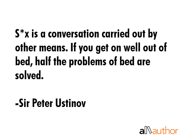 S*x is a conversation carried out by other means. If you get on well out of bed, half the problems... - Sir Peter Ustinov Quote GIF