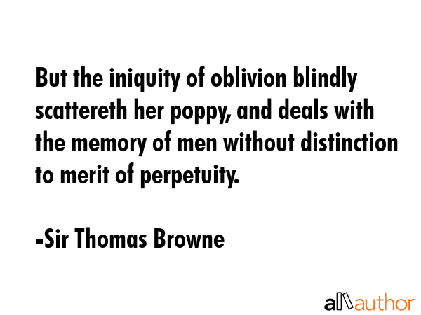 But the iniquity of oblivion blindly scattereth her poppy, and deals with the memory of men without... - Sir Thomas Browne Quote GIF