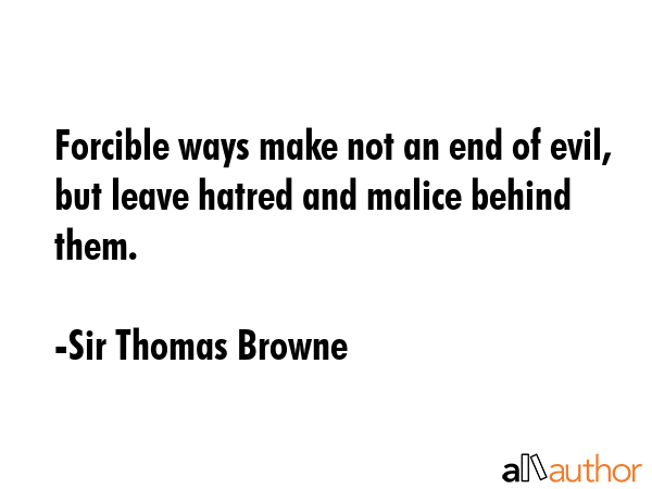 Forcible ways make not an end of evil, but leave hatred and malice behind them. - Sir Thomas Browne Quote GIF