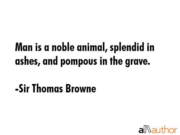 Man is a noble animal, splendid in ashes, and pompous in the grave. - Sir Thomas Browne Quote GIF