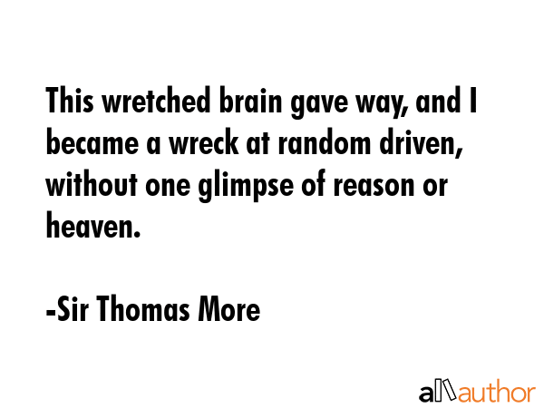 This wretched brain gave way, and I became a wreck at random driven, without one glimpse of reason... - Sir Thomas More Quote GIF