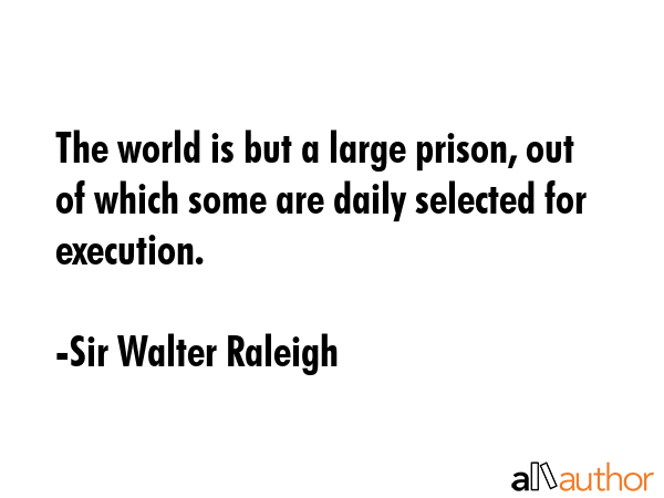 The world is but a large prison, out of which some are daily selected for execution. - Sir Walter Raleigh Quote GIF