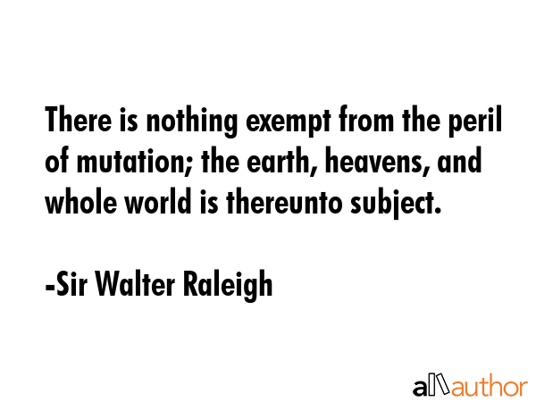 There is nothing exempt from the peril of mutation; the earth, heavens, and whole world is... - Sir Walter Raleigh Quote GIF