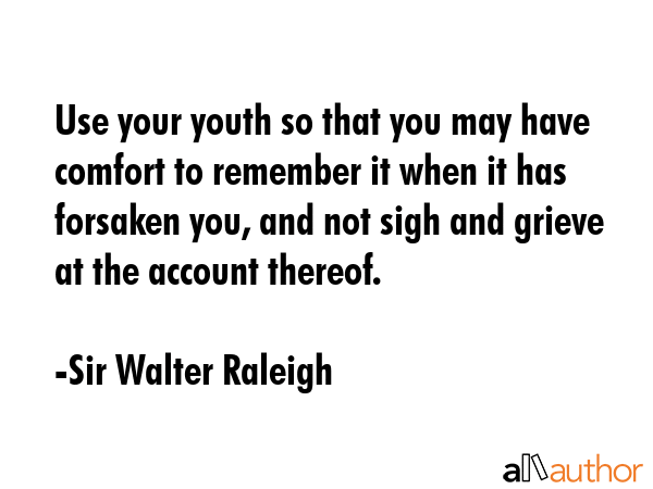 Use your youth so that you may have comfort to remember it when it has forsaken you, and not sigh... - Sir Walter Raleigh Quote GIF