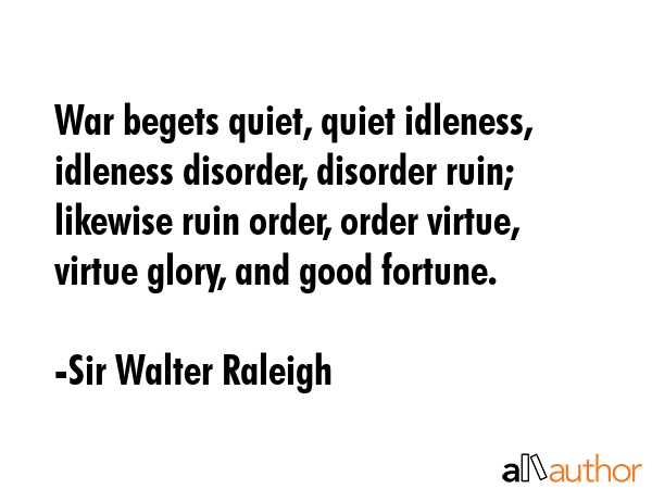War begets quiet, quiet idleness, idleness disorder, disorder ruin; likewise ruin order, order... - Sir Walter Raleigh Quote GIF