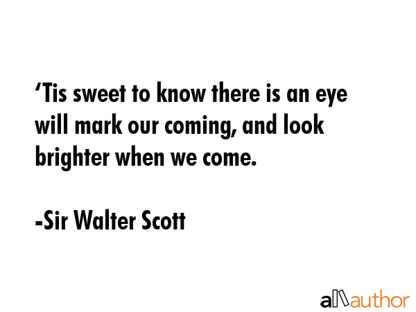 ‘Tis sweet to know there is an eye will mark our coming, and look brighter when we come. - Sir Walter Scott Quote GIF