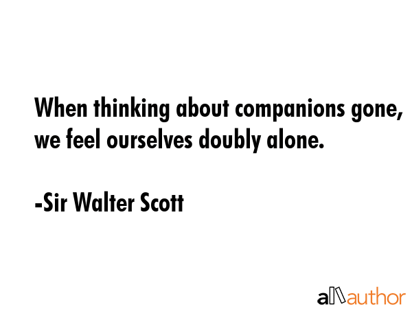 When thinking about companions gone, we feel ourselves doubly alone. - Sir Walter Scott Quote GIF
