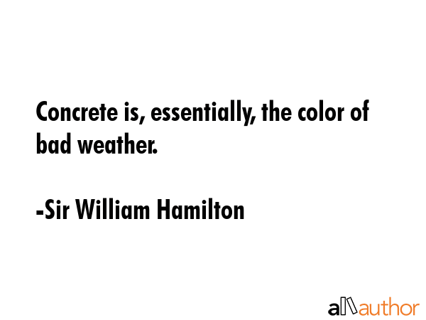 Concrete is, essentially, the color of bad weather. - Sir William Hamilton Quote GIF