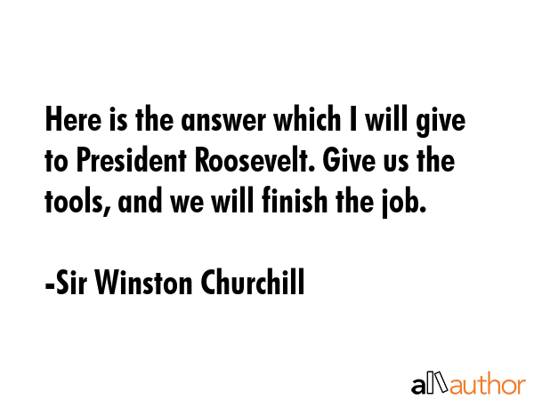 Here is the answer which I will give to President Roosevelt. Give us the tools, and we will finish... - Sir Winston Churchill Quote GIF