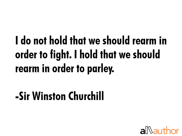 I do not hold that we should rearm in order to fight. I hold that we should rearm in order to... - Sir Winston Churchill Quote GIF