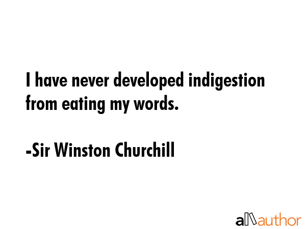 I have never developed indigestion from eating my words. - Sir Winston Churchill Quote GIF