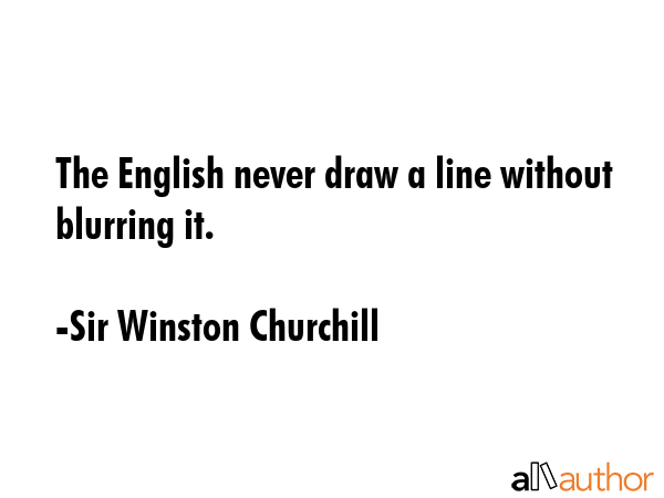 The English never draw a line without blurring it. - Sir Winston Churchill Quote