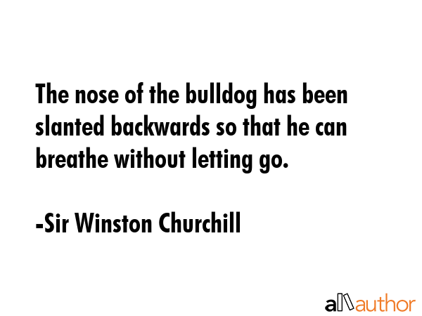 The nose of the bulldog has been slanted backwards so that he can breathe without letting go. - Sir Winston Churchill Quote GIF