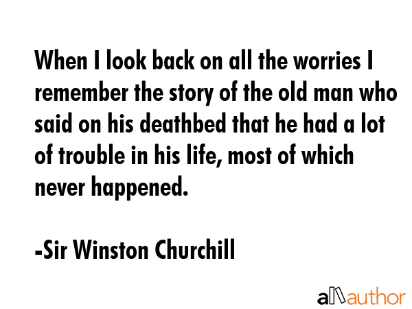 When I look back on all the worries I remember the story of the old man who said on his deathbed... - Sir Winston Churchill Quote GIF