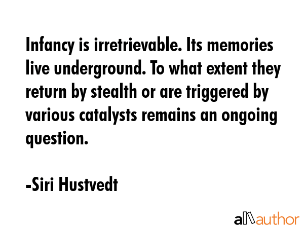Infancy is irretrievable. Its memories live underground. To what extent they return by stealth or... - Siri Hustvedt Quote GIF