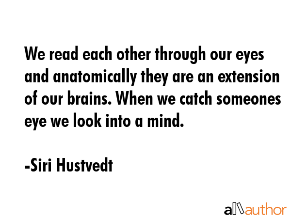 We read each other through our eyes and anatomically they are an extension of our brains. When we... - Siri Hustvedt Quote GIF