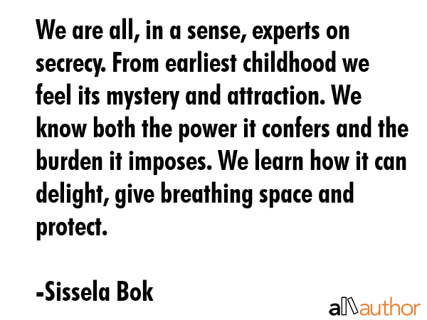 We are all, in a sense, experts on secrecy. From earliest childhood we feel its mystery and... - Sissela Bok Quote GIF