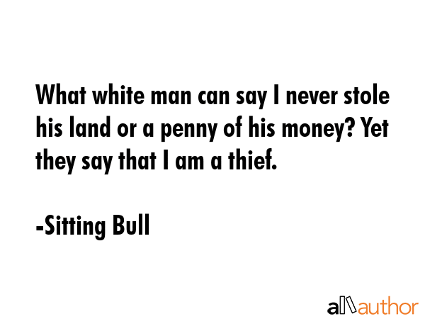 What white man can say I never stole his land or a penny of his money? Yet they say that I am a... - Sitting Bull Quote GIF