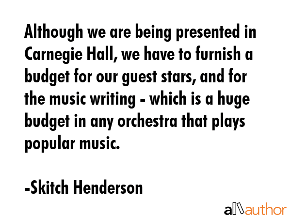 Although we are being presented in Carnegie Hall, we have to furnish a budget for our guest stars,... - Skitch Henderson Quote GIF