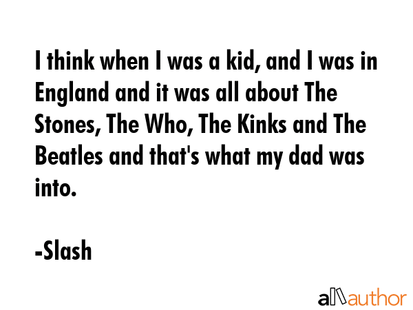 I think when I was a kid, and I was in England and it was all about The Stones, The Who, The Kinks... - Slash Quote GIF