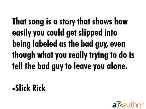 That song is a story that shows how easily you could get slipped into being labeled as the bad guy,... - Slick Rick Quote GIF