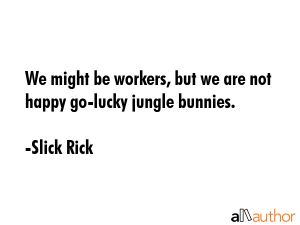 We might be workers, but we are not happy go-lucky jungle bunnies. - Slick Rick Quote GIF