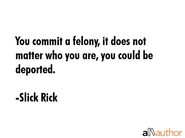 You commit a felony, it does not matter who you are, you could be deported. - Slick Rick Quote GIF