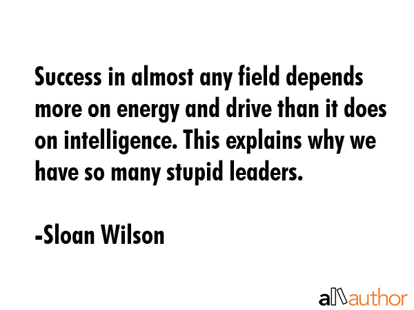 Success in almost any field depends more on energy and drive than it does on intelligence. This... - Sloan Wilson Quote GIF