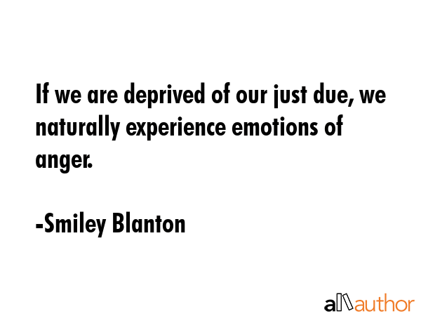 If we are deprived of our just due, we naturally experience emotions of anger. - Smiley Blanton Quote GIF