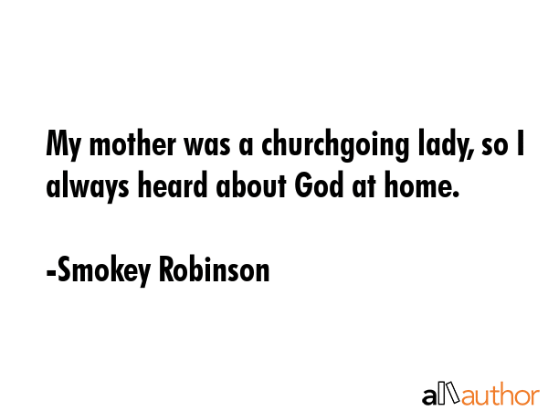 My mother was a churchgoing lady, so I always heard about God at home. - Smokey Robinson Quote GIF
