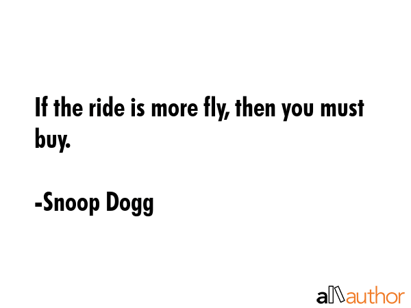 If the ride is more fly, then you must buy. - Snoop Dogg Quote GIF