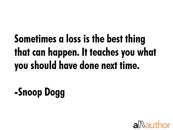 Sometimes a loss is the best thing that can happen. It teaches you what you should have done next... - Snoop Dogg Quote GIF