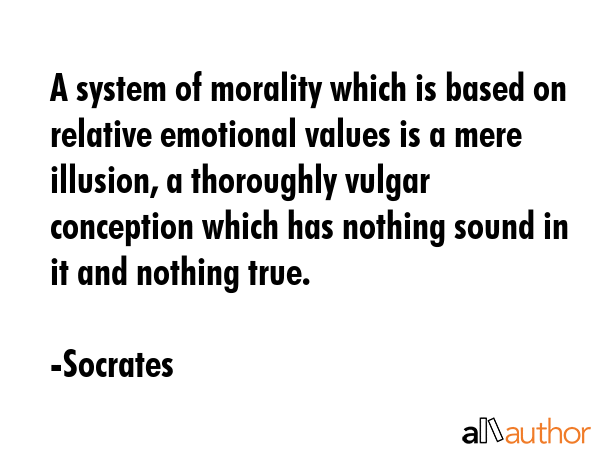 A system of morality which is based on relative emotional values is a mere illusion, a thoroughly... - Socrates Quote GIF