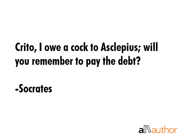 Crito, I owe a cock to Asclepius; will you remember to pay the debt? - Socrates Quote GIF