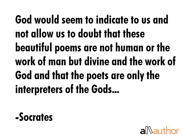 God would seem to indicate to us and not allow us to doubt that these beautiful poems are not human... - Socrates Quote GIF