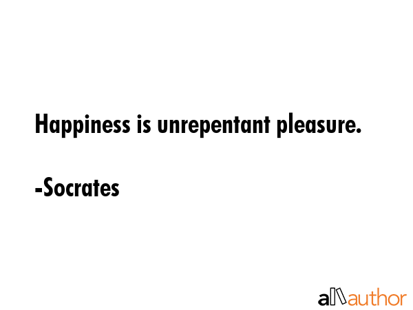 Happiness is unrepentant pleasure. - Socrates Quote GIF