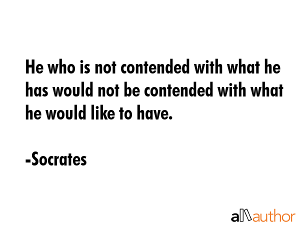 He who is not contended with what he has would not be contended with what he would like to have. - Socrates Quote GIF