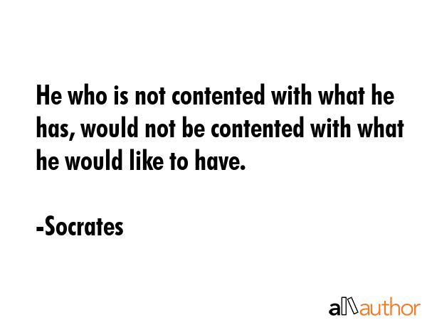 He who is not contented with what he has, would not be contented with what he would like to have. - Socrates Quote GIF