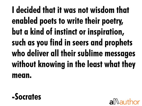 I decided that it was not wisdom that enabled poets to write their poetry, but a kind of instinct... - Socrates Quote GIF