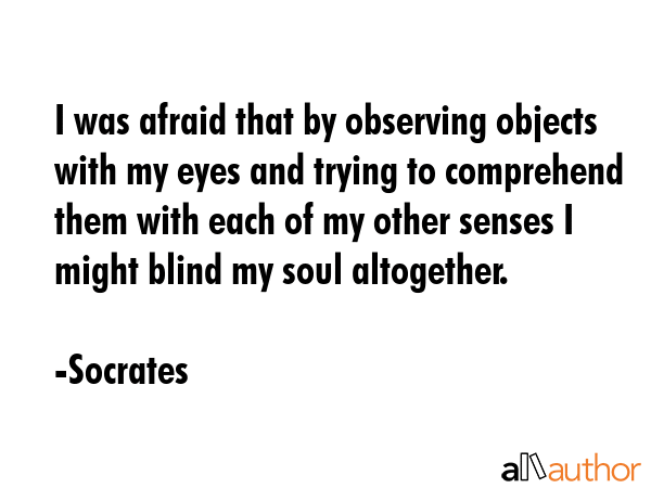 I was afraid that by observing objects with my eyes and trying to comprehend them with each of my... - Socrates Quote GIF