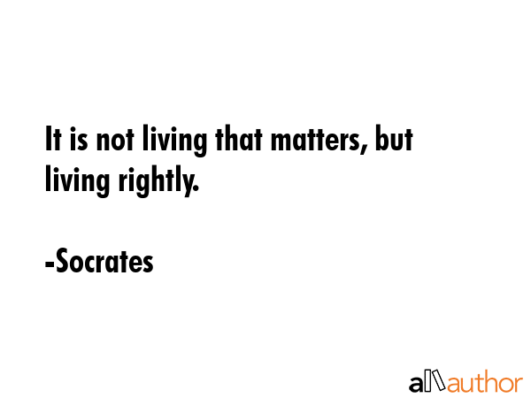 It is not living that matters, but living rightly. - Socrates Quote GIF