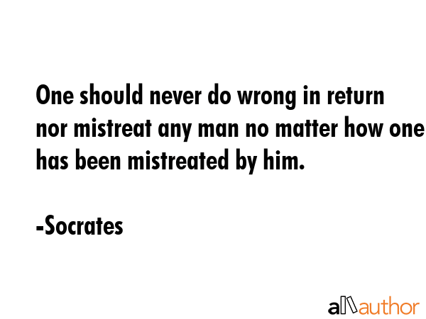 One should never do wrong in return nor mistreat any man no matter how one has been mistreated by... - Socrates Quote GIF