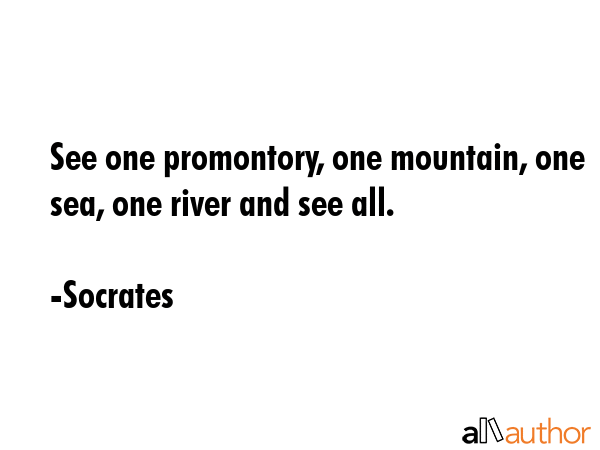 See one promontory, one mountain, one sea, one river and see all. - Socrates Quote GIF