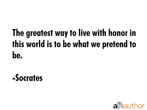 The greatest way to live with honor in this world is to be what we pretend to be. - Socrates Quote GIF