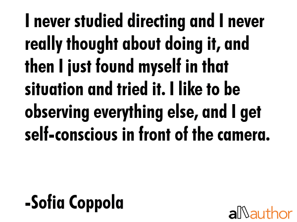 I never studied directing and I never really thought about doing it, and then I just found myself... - Sofia Coppola Quote GIF