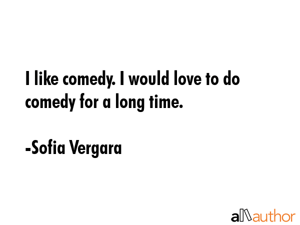 I like comedy. I would love to do comedy for a long time. - Sofia Vergara Quote GIF