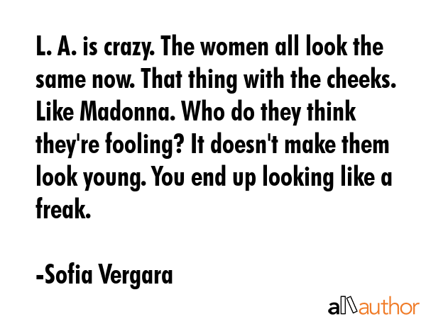 L. A. is crazy. The women all look the same now. That thing with the cheeks. Like Madonna. Who do... - Sofia Vergara Quote GIF