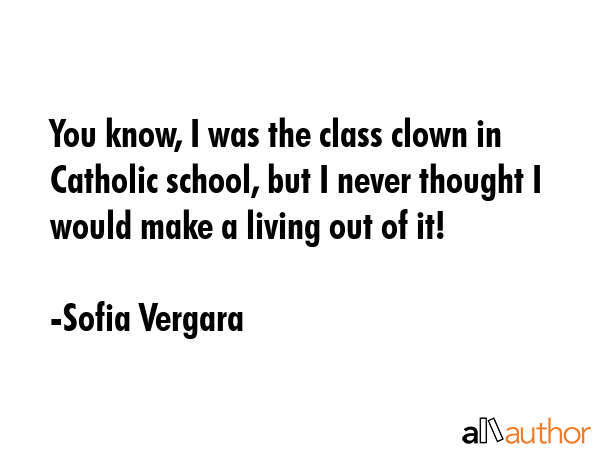 You know, I was the class clown in Catholic school, but I never thought I would make a living out... - Sofia Vergara Quote GIF